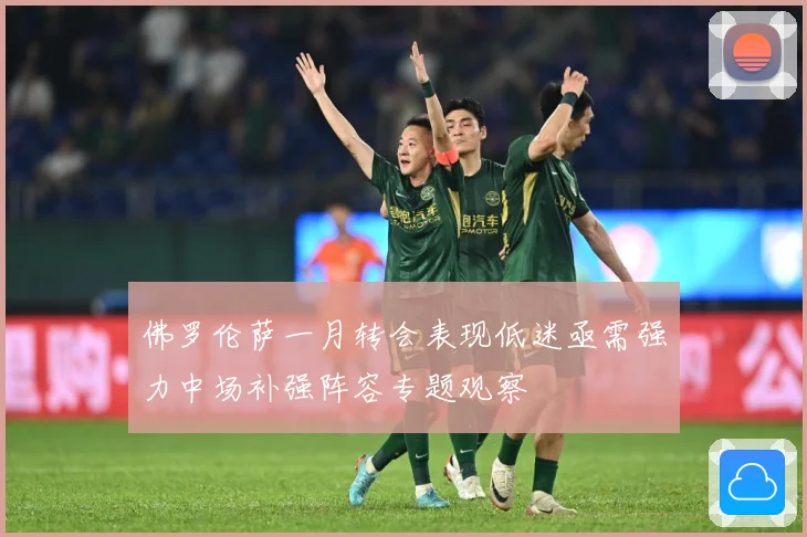 佛罗伦萨一月转会表现低迷亟需强力中场补强阵容专题观察
