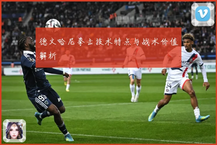德文哈尼拳击技术特点与战术价值解析