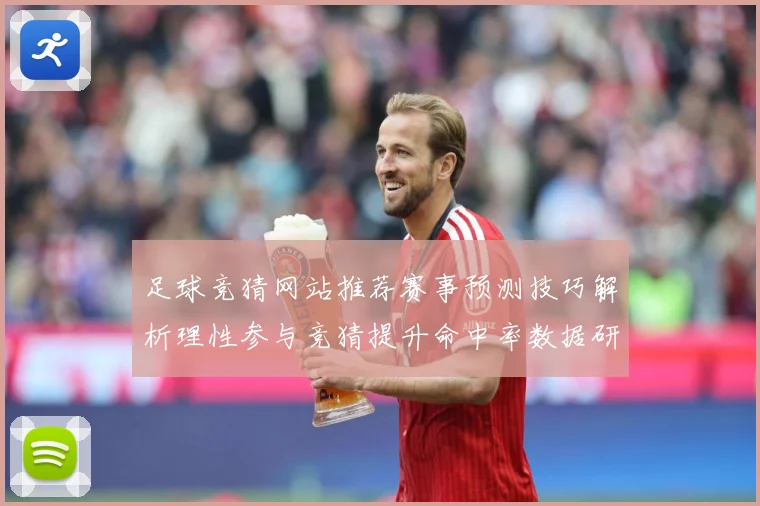 足球竞猜网站推荐赛事预测技巧解析理性参与竞猜提升命中率数据研判