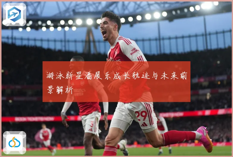 游泳新星潘展乐成长轨迹与未来前景解析