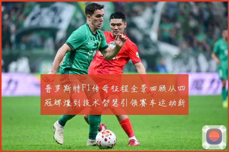 普罗斯特F1传奇征程全景回顾从四冠辉煌到技术智慧引领赛车运动新时代