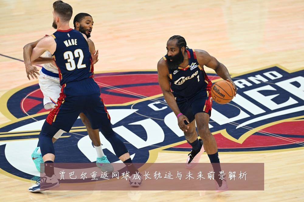 贾巴尔重返网球成长轨迹与未来前景解析