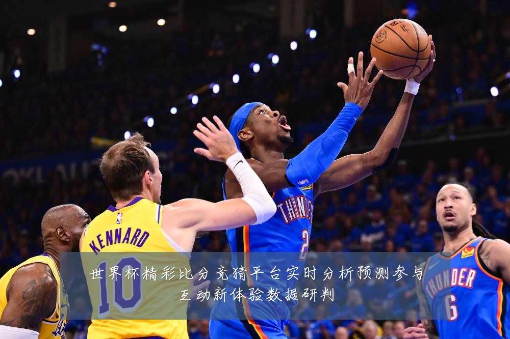 世界杯精彩比分竞猜平台实时分析预测参与互动新体验数据研判