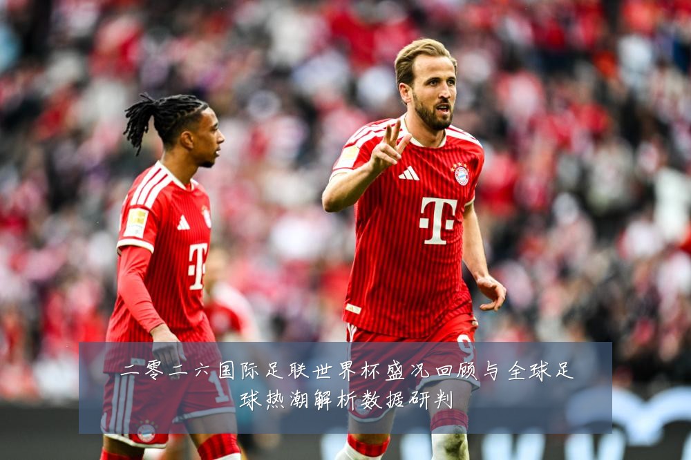 二零二六国际足联世界杯盛况回顾与全球足球热潮解析数据研判